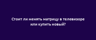 Стоит ли менять матрицу в телевизоре или купить новый?
