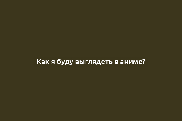 Как я буду выглядеть в аниме?