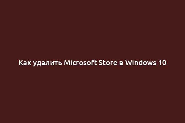 Как удалить Microsoft Store в Windows 10