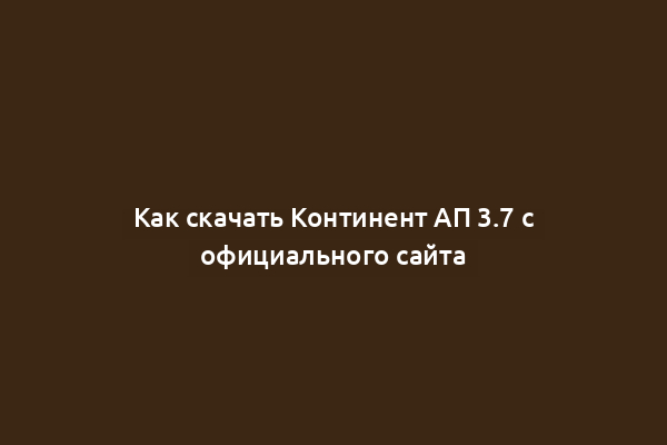 Как скачать Континент АП 3.7 с официального сайта