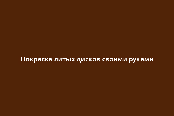Покраска литых дисков своими руками
