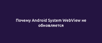 Почему Android System WebView не обновляется