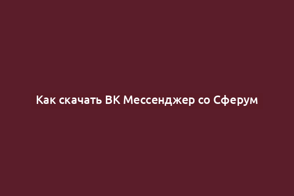 Как скачать ВК Мессенджер со Сферум