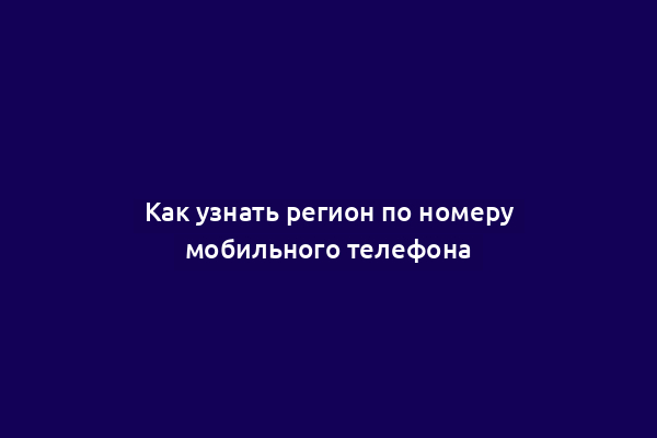 Как узнать регион по номеру мобильного телефона