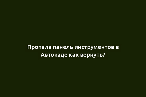 Пропала панель инструментов в Автокаде как вернуть?