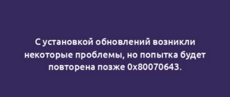 С установкой обновлений возникли некоторые проблемы, но попытка будет повторена позже 0x80070643.