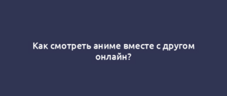 Как смотреть аниме вместе с другом онлайн?