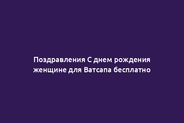 Поздравления С днем рождения женщине для Ватсапа бесплатно