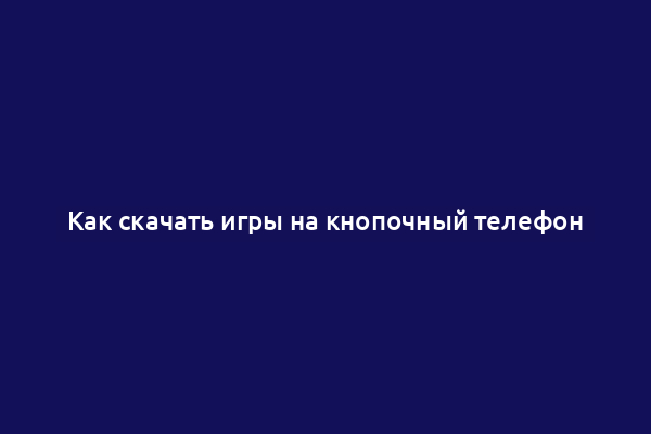 Как скачать игры на кнопочный телефон