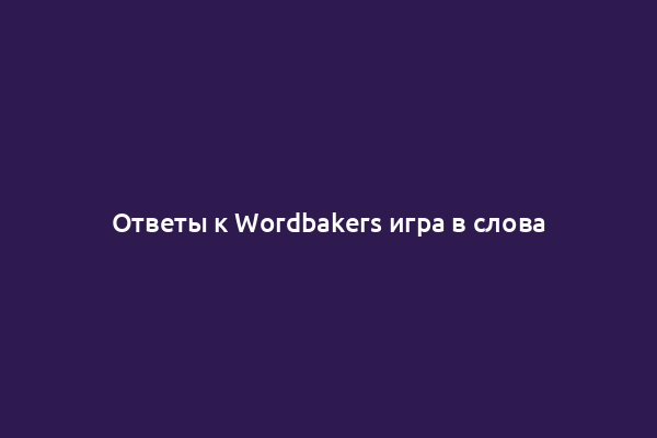 Ответы к Wordbakers игра в слова
