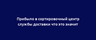 Прибыло в сортировочный центр службы доставки что это значит
