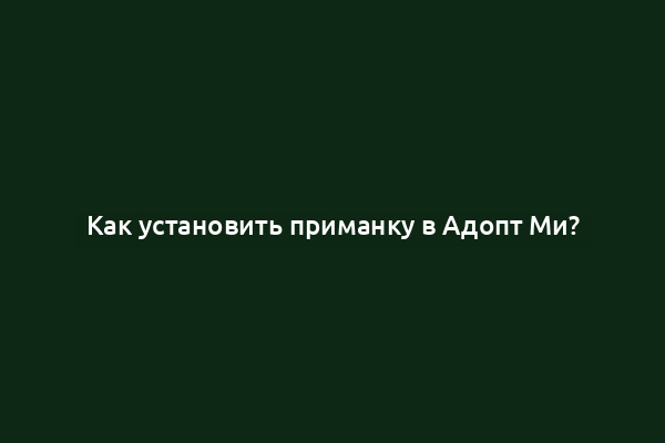 Как установить приманку в Адопт Ми?