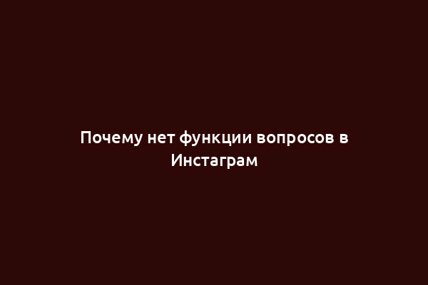 Почему нет функции вопросов в Инстаграм