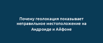 Почему геолокация показывает неправильное местоположение на Андроиде и Айфоне