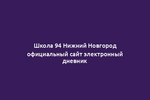 Школа 94 Нижний Новгород официальный сайт электронный дневник