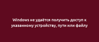 Windows не удаётся получить доступ к указанному устройству, пути или файлу