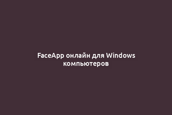 FaceApp онлайн для Windows компьютеров