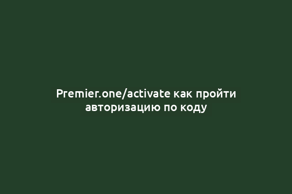 Premier.one/activate как пройти авторизацию по коду