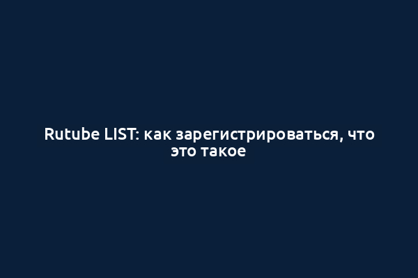 Rutube LIST: как зарегистрироваться, что это такое