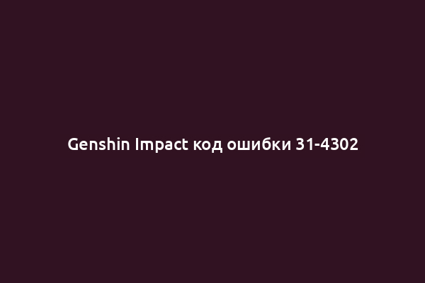 Genshin Impact код ошибки 31-4302