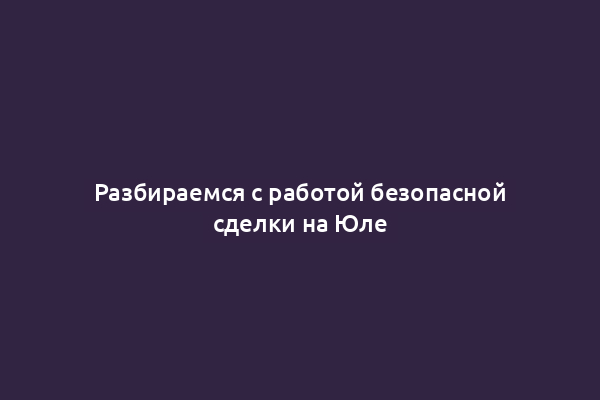 Разбираемся с работой безопасной сделки на Юле