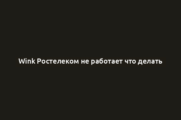 Wink Ростелеком не работает что делать