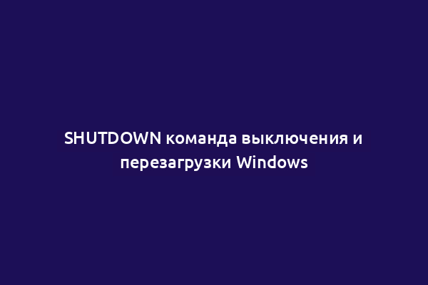SHUTDOWN команда выключения и перезагрузки Windows
