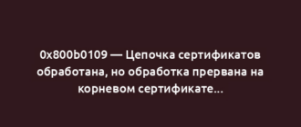 0x800b0109 — Цепочка сертификатов обработана, но обработка прервана на корневом сертификате...