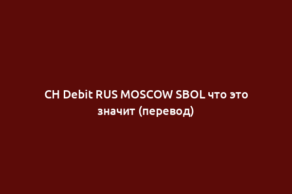 CH Debit RUS MOSCOW SBOL что это значит (перевод)