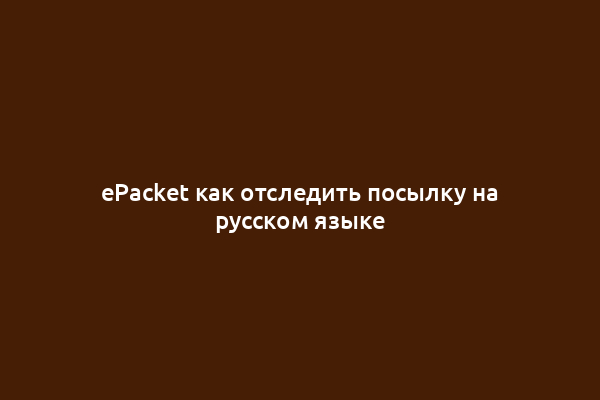 ePacket как отследить посылку на русском языке