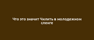 Что это значит Чилить в молодежном сленге