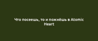 Что посеешь, то и пожнёшь в Atomic Heart