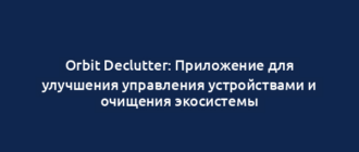 Orbit Declutter: Приложение для улучшения управления устройствами и очищения экосистемы