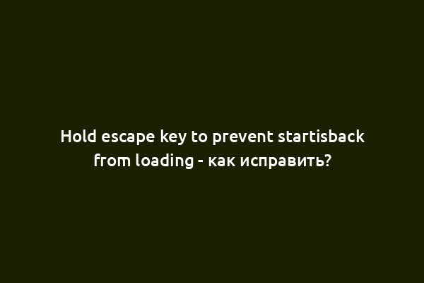 Hold escape key to prevent startisback from loading - как исправить?