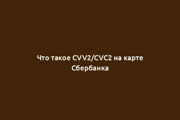 Что такое CVV2/CVC2 на карте Сбербанка