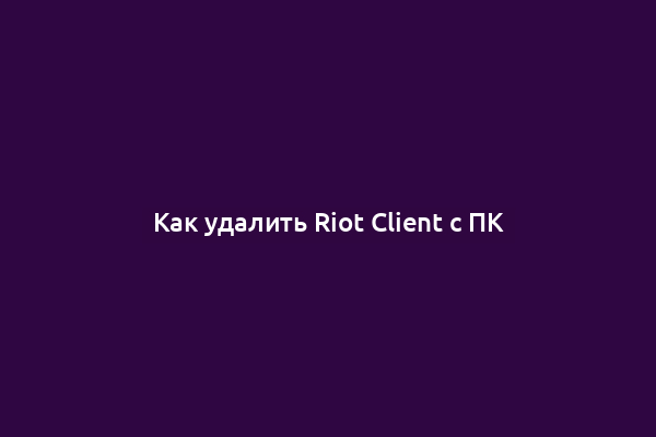 Как удалить Riot Client с ПК