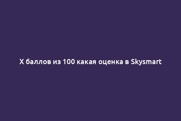 X баллов из 100 какая оценка в Skysmart