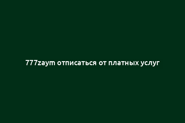 777zaym отписаться от платных услуг