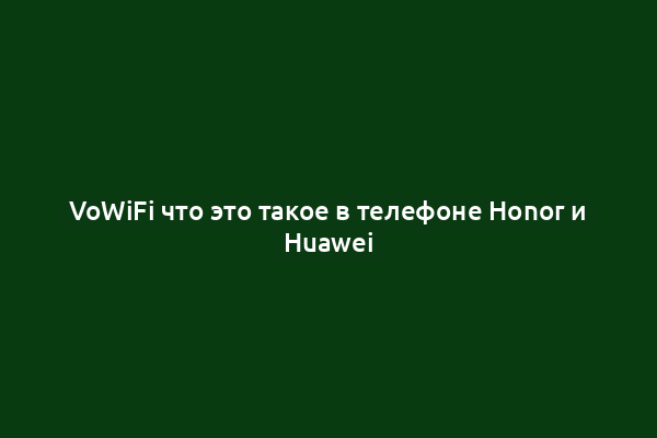 VoWiFi что это такое в телефоне Honor и Huawei