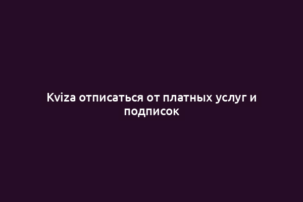 Kviza отписаться от платных услуг и подписок