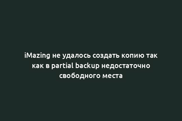 iMazing не удалось создать копию так как в partial backup недостаточно свободного места