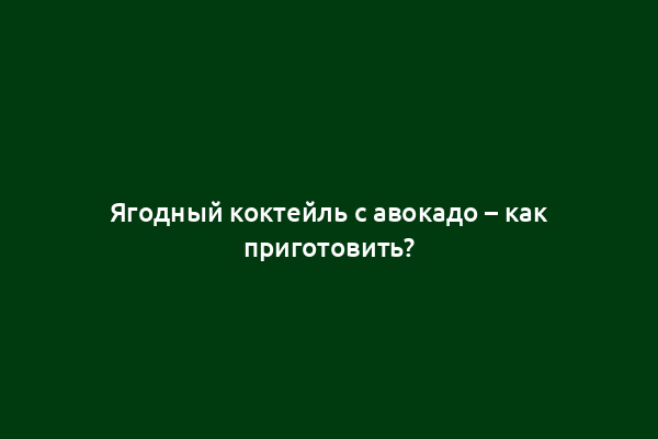 Ягодный коктейль с авокадо – как приготовить?