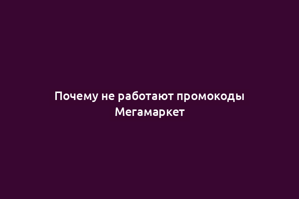 Почему не работают промокоды Мегамаркет