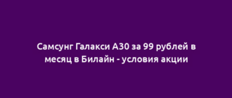 Самсунг Галакси А30 за 99 рублей в месяц в Билайн - условия акции
