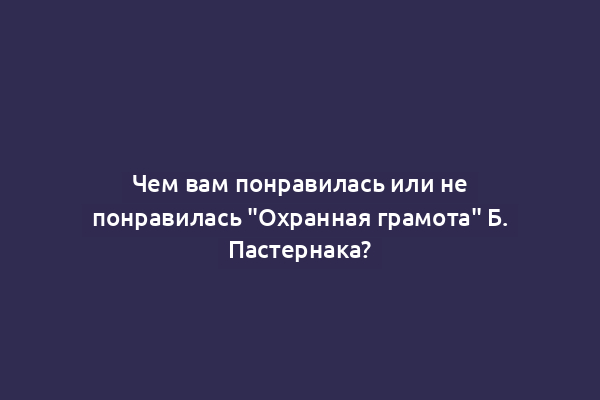 Чем вам понравилась или не понравилась "Охранная грамота" Б. Пастернака?