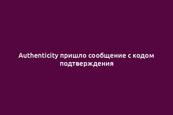 Authenticity пришло сообщение с кодом подтверждения
