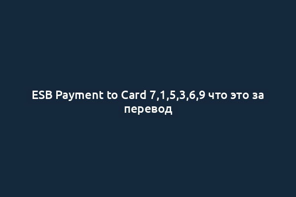 ESB Payment to Card 7,1,5,3,6,9 что это за перевод