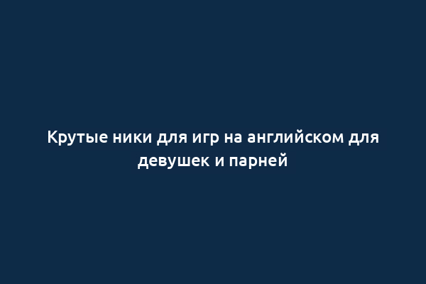 Крутые ники для игр на английском для девушек и парней
