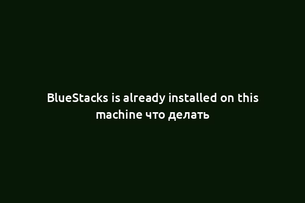 BlueStacks is already installed on this machine что делать