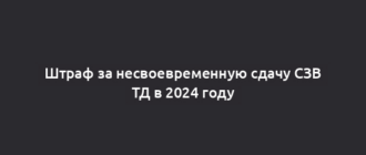 Штраф за несвоевременную сдачу СЗВ ТД в 2024 году